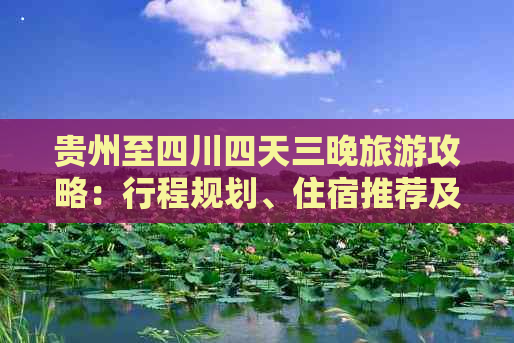 贵州至四川四天三晚旅游攻略：行程规划、住宿推荐及价格一览