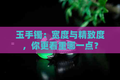 玉手镯：宽度与精致度，你更看重哪一点？