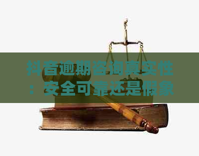 抖音逾期咨询真实性：安全可靠还是假象？