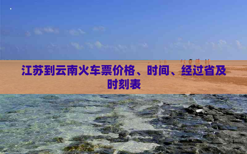 江苏到云南火车票价格、时间、经过省及时刻表