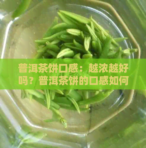 普洱茶饼口感：越浓越好吗？普洱茶饼的口感如何？