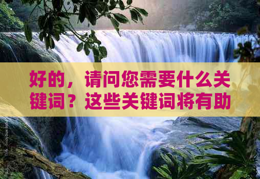 好的，请问您需要什么关键词？这些关键词将有助于我为您创造一个新标题。