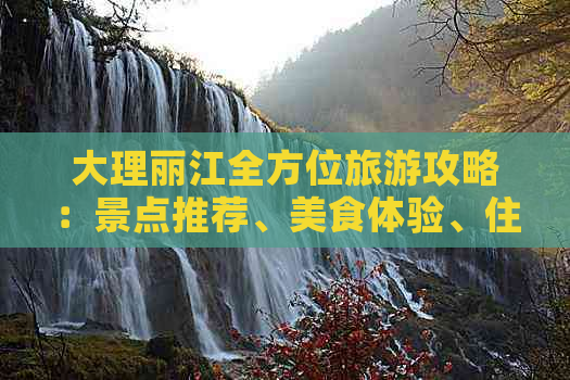 大理丽江全方位旅游攻略：景点推荐、美食体验、住宿指南及交通出行全解析