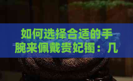 如何选择合适的手腕来佩戴贵妃镯：几指适合？