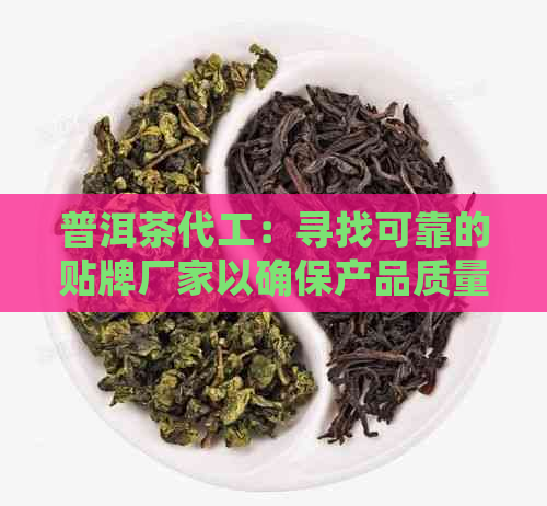 普洱茶代工：寻找可靠的贴牌厂家以确保产品质量与形象