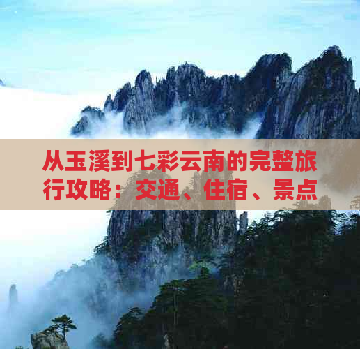 从玉溪到七彩云南的完整旅行攻略：交通、住宿、景点、美食一应俱全