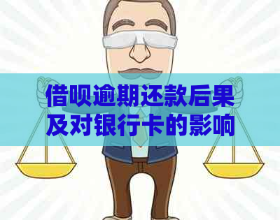 借呗逾期还款后果及对银行卡的影响：详细解析与应对策略