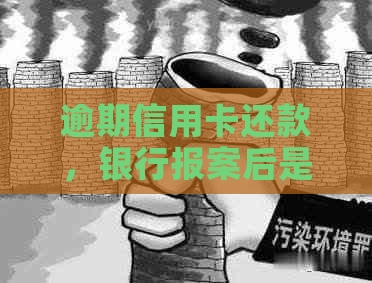 逾期信用卡还款，银行报案后是否涉及警方介入？