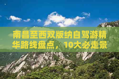 南昌至西双版纳自驾游精华路线盘点，10大必走景点及实用攻略分享