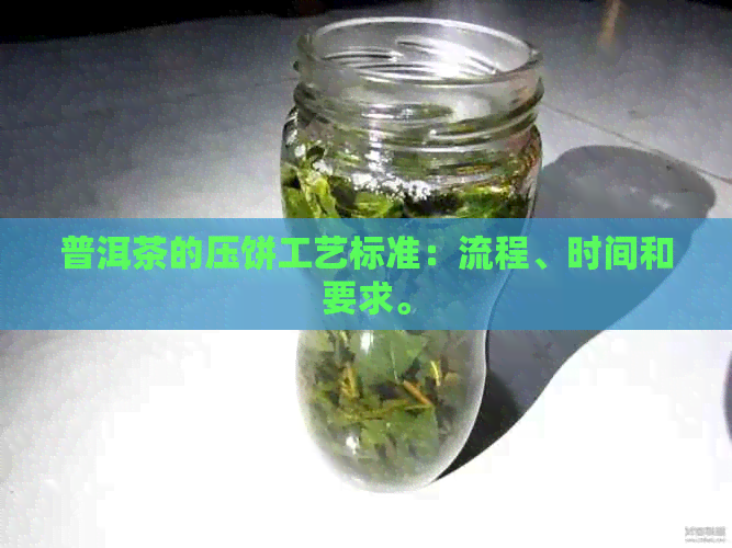 普洱茶的压饼工艺标准：流程、时间和要求。