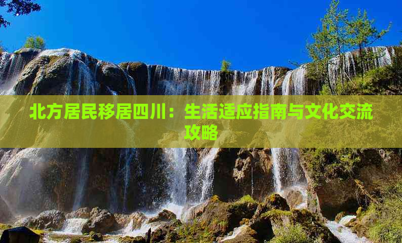 北方居民移居四川：生活适应指南与文化交流攻略