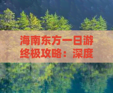 海南东方一日游终极攻略：深度探索郊外景点与乡村风情