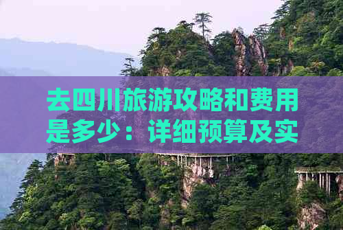 去四川旅游攻略和费用是多少：详细预算及实用攻略指南