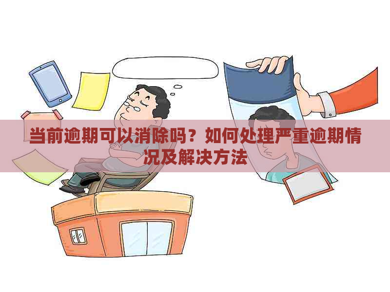 当前逾期可以消除吗？如何处理严重逾期情况及解决方法