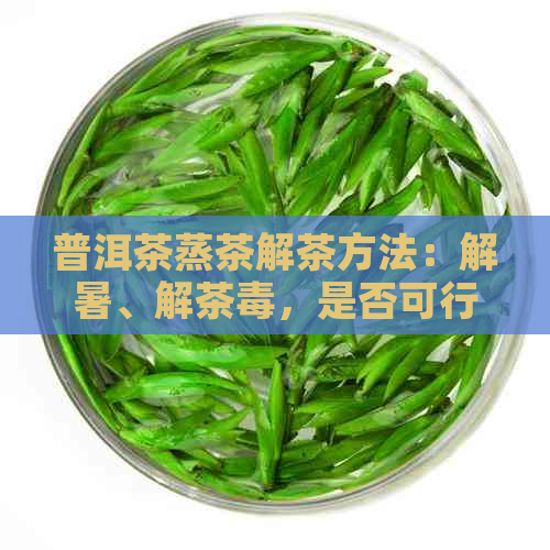 普洱茶蒸茶解茶方法：解暑、解茶，是否可行？