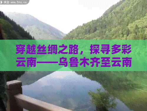 穿越丝绸之路，探寻多彩云南——乌鲁木齐至云南深度旅游之旅