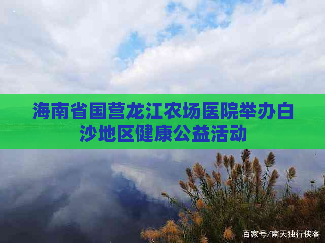 海南省国营龙江农场医院举办白沙地区健康公益活动