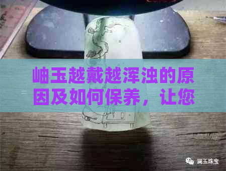 岫玉越戴越浑浊的原因及如何保养，让您的岫玉永远晶莹剔透