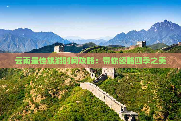 云南更佳旅游时间攻略：带你领略四季之美