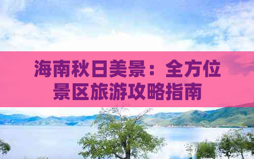 海南秋日美景：全方位景区旅游攻略指南