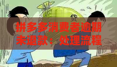 拼多多消费者逾期未退款：处理流程、关闭原因及解决方法