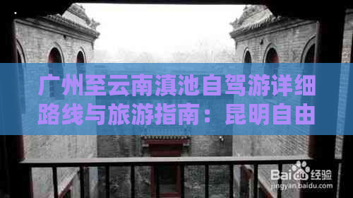 广州至云南滇池自驾游详细路线与旅游指南：昆明自由行必备攻略