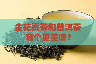 金花贡茶和普洱茶哪个更美味？