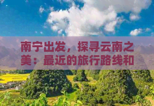 南宁出发，探寻云南之美：最近的旅行路线和限制情况