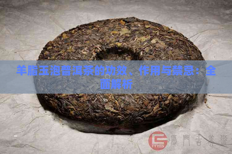 羊脂玉泡普洱茶的功效、作用与禁忌：全面解析