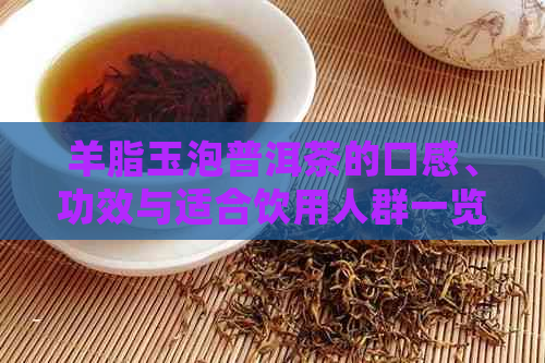 羊脂玉泡普洱茶的口感、功效与适合饮用人群一览：喝过的人的真心评价