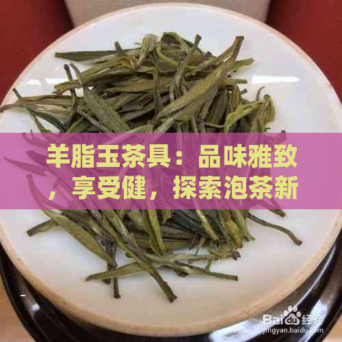 羊脂玉茶具：品味雅致，享受健，探索泡茶新境界