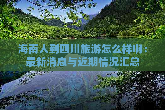 海南人到四川旅游怎么样啊：最新消息与近期情况汇总