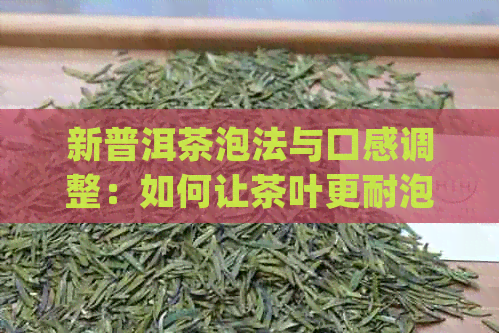 新普洱茶泡法与口感调整：如何让茶叶更耐泡并提升品尝体验？