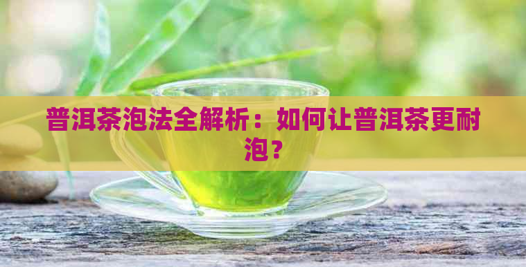 普洱茶泡法全解析：如何让普洱茶更耐泡？