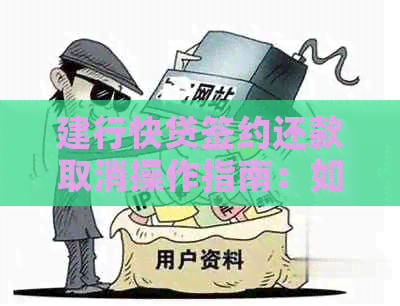 建行快贷签约还款取消操作指南：如何进行解除合同和止还款？