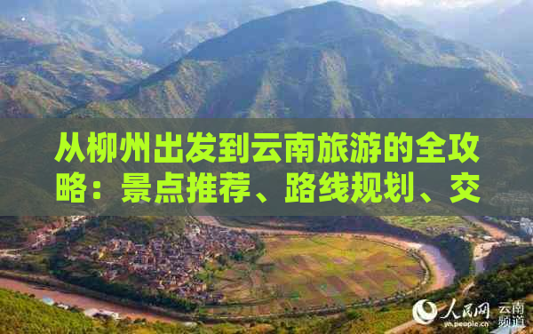 从柳州出发到云南旅游的全攻略：景点推荐、路线规划、交通方式及住宿建议