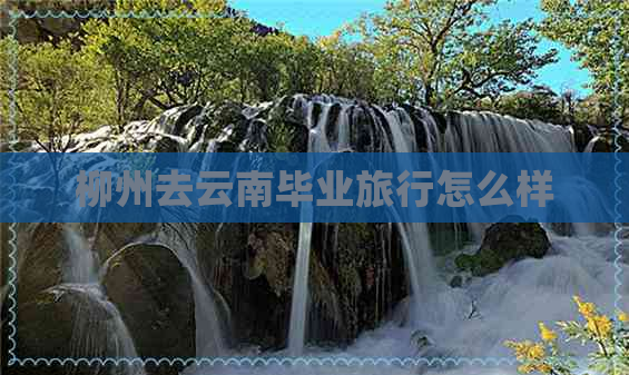 柳州去云南毕业旅行怎么样