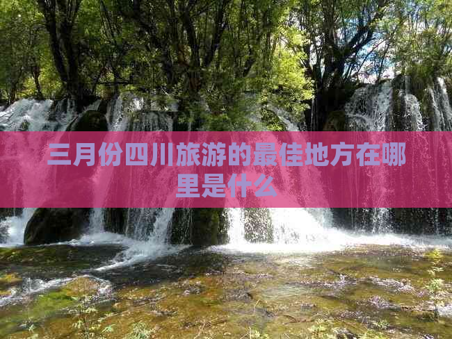 三月份四川旅游的更佳地方在哪里是什么