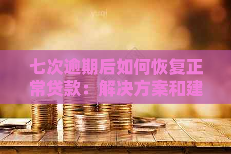 七次逾期后如何恢复正常贷款：解决方案和建议