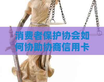 消费者保护协会如何协助协商信用卡欠款偿还？