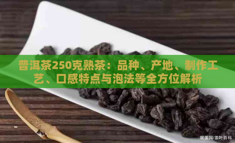 普洱茶250克熟茶：品种、产地、制作工艺、口感特点与泡法等全方位解析