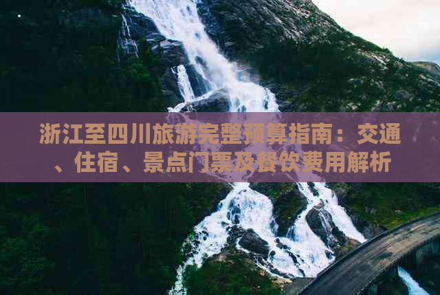 浙江至四川旅游完整预算指南：交通、住宿、景点门票及餐饮费用解析
