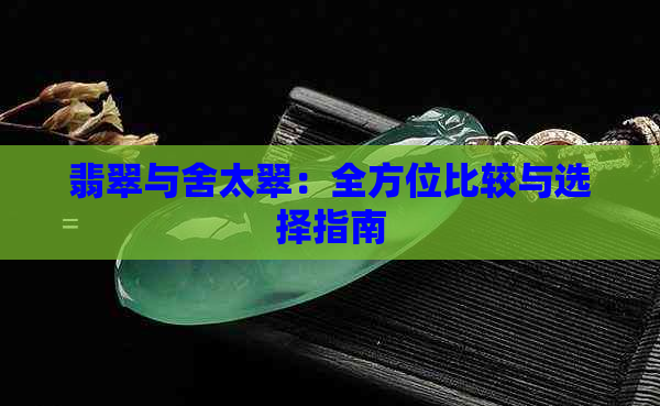 翡翠与舍太翠：全方位比较与选择指南