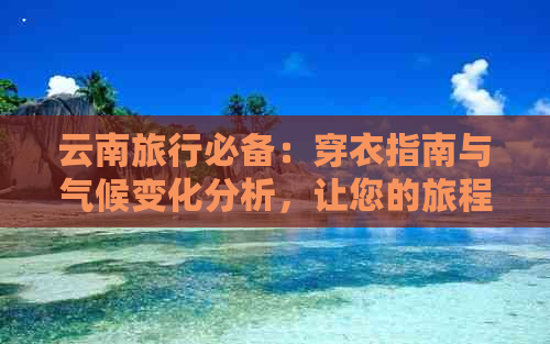 云南旅行必备：穿衣指南与气候变化分析，让您的旅程更舒适、更时尚！