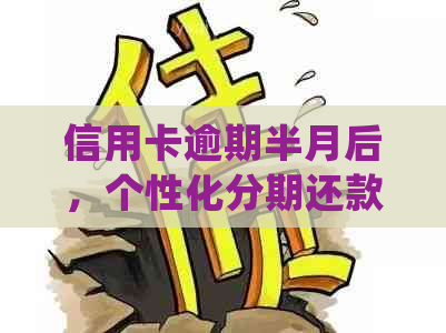 信用卡逾期半月后，个性化分期还款会影响信用吗？如何处理？