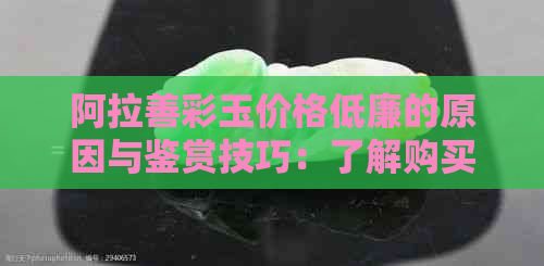 阿拉善彩玉价格低廉的原因与鉴赏技巧：了解购买前的关键因素