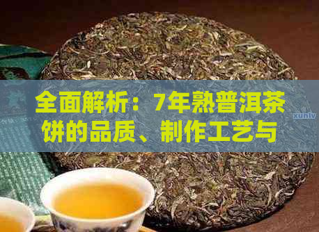 全面解析：7年熟普洱茶饼的品质、制作工艺与品饮方法，解答您的所有疑问