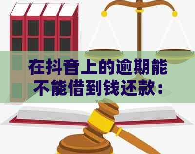 在抖音上的逾期能不能借到钱还款：探讨抖音逾期贷款解决方案