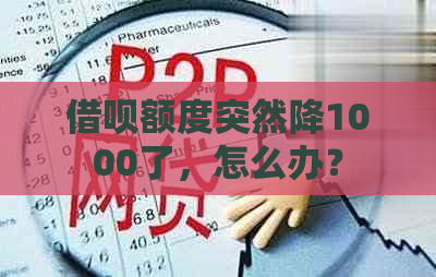 借呗额度突然降1000了，怎么办？