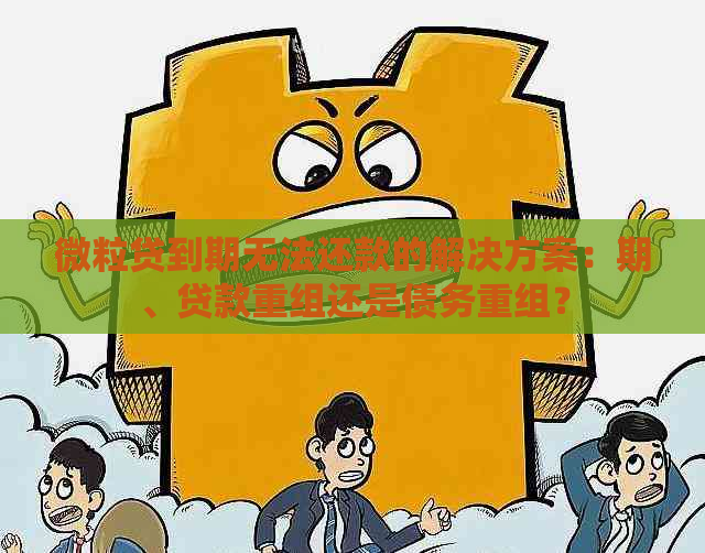 微粒贷到期无法还款的解决方案：期、贷款重组还是债务重组？